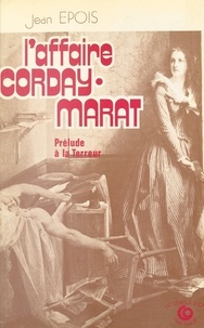 Jean Epois - L'Affaire Corday-Marat : Prélude à la Terreur.