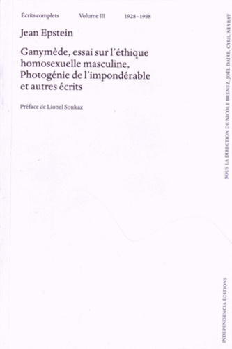 Jean Epstein - Ecrits complets - Volume 3 (1928-1938) Ganymède, essai sur l'éthique homosexuelle masculine, photogénie de l'impondérable et autres écrits.