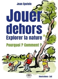 Jean Epstein et  Zaü - Jouer dehors - Explorer la nature - Pourquoi ? Comment ?.