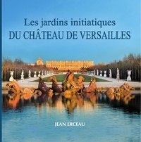 Jean Erceau - Les jardins initiatiques du château de Versailles.