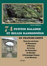 Jean Espirat - 74 Petites balades et belles randonnées en Franche-Comté - Dans les environs de Besançon, d'Ornans, de Levier, de Pontarlier, de Mouthe, d'Orchamps-Vennes....