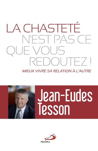 Jean-Eudes Tesson - La chasteté n'est pas ce que vous redoutez ! - Mieux vivre sa relation à l'autre.
