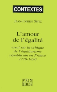 Jean-Fabien Spitz - L'Amour De L'Egalite. Essai Sur La Critique De L'Egalitarisme Republicain En France, 1770-1830.