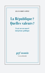 Jean-Fabien Spitz - La République ? Quelles valeurs ? - Essai sur un nouvel intégrisme politique.
