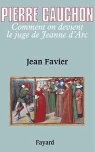 Jean Favier - Pierre Cauchon - Comment on devient le juge de Jeanne d'Arc.