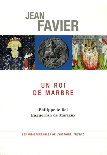 Jean Favier - Un roi de marbre - Philippe le Bel, Enguerran de Marigny.