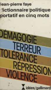 Jean Faye - Dictionnaire politique portatif en cinq mots - Démagogie, terreur, tolérance, répression, violence, essai de philosophie politique.