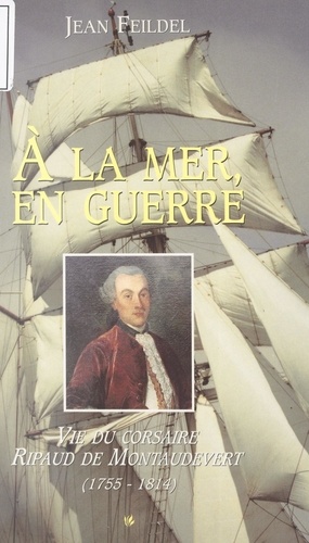 À la mer, en guerre. Vie du corsaire Ripaud de Montaudevert, 1755-1814