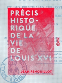 Jean Fenouillot - Précis historique de la vie de Louis XVI - De son procès et des principales circonstances qui ont accompagné son martyre, arrivé le 21 janvier 1793.