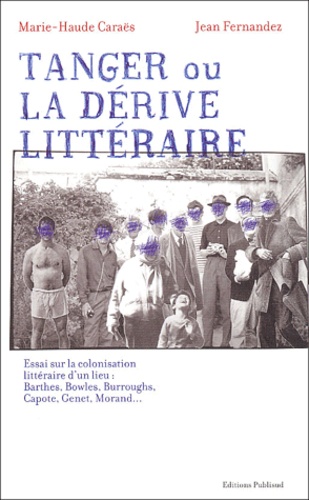 Jean Fernandez et Marie-Haude Caraës - Tanger ou la dérive littéraire. - Essai sur la colonisation littéraire d'un lieu : Barthes, Bowles, Burroughs, Capote, Genet, Morand....