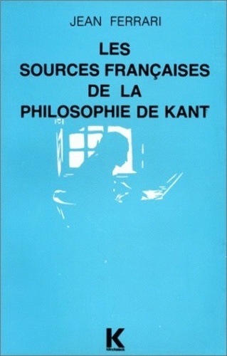 Jean Ferrari - Les sources françaises de la philosophie de Kant.