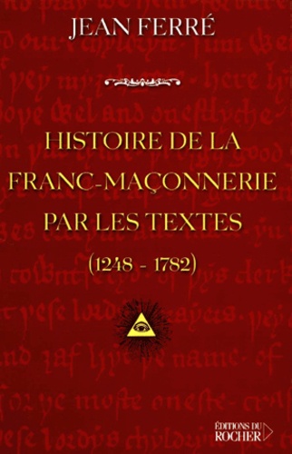 Jean Ferré - Histoire De La Franc-Maconnerie Par Les Textes, 1248-1782.