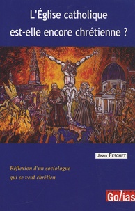 Jean Feschet - L'Eglise catholique est-elle encore chrétienne ? - Réflexion d'un sociologue qui se veut chrétien.