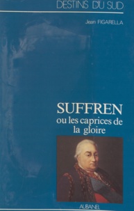 Jean Figarella - Suffren ou Les caprices de la gloire - Episodes de la rivalité franço-anglaise sur mer au XVIIIe siècle.