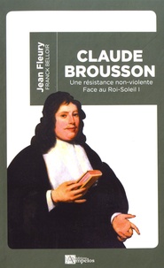 Jean Fleury - Claude Brousson (1647-1698) - Une résistance non-violente face au Roi-Soleil.