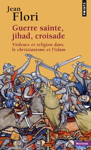 Jean Flori - Guerre Sainte, Jihad, Croisade. Violence Et Religion Dans Le Christianisme Et L'Islam.