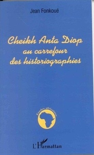 Jean Fonkoué - Cheikh Anta Diop au carrefour des historiographies.