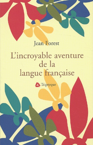 Jean Forest - L'Incroyable Aventure De La Langue Francaise Racontee Depuis Sa Naissance A Rome Jusqu'A Sa Greffe En Amerique.