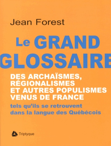 Le grand glossaire des archaïsmes, régionalismes et autres populismes venus de France. Tels qu'ils se retrouvent dans la langue des Québécois
