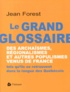 Jean Forest - Le grand glossaire des archaïsmes, régionalismes et autres populismes venus de France - Tels qu'ils se retrouvent dans la langue des Québécois.