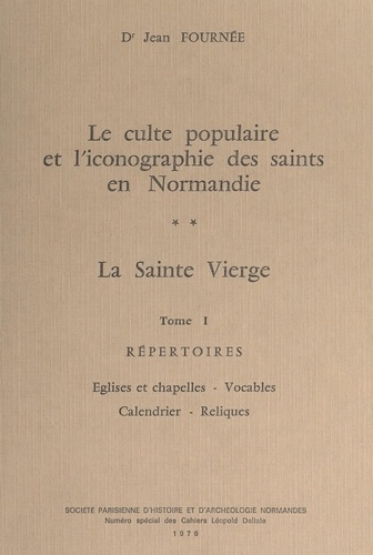 Le culte populaire des Saints en Normandie. La Sainte Vierge (1) Répertoires. Églises et chapelles, vocables, calendrier, reliques
