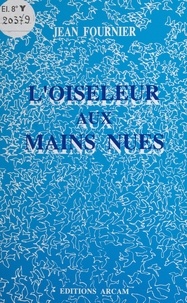 Jean Fournier - L'oiseleur aux mains nues - Poèmes.