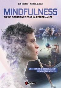 Jean Fournier et Marjorie Bernier - Mindfulness : Pleine Conscience pour la Performance - Le Programme de préparation mentale des athlètes.