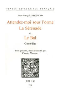 Jean-fran oi Regnard - Attendez-moi sous l'orme ; La Sérénade ; et Le Bal : comédies.