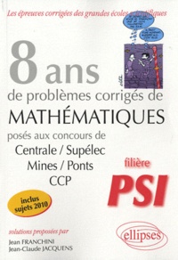 Jean Franchini et Jean-Claude Jacquens - 8 ans de problèmes corrigés de Mathématiques posés aux concours de Centrale/Supélec-Mines/Ponts-CCP filière PSI.