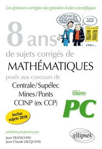 Jean Franchini et Jean-Claude Jacquens - 8 ans de sujets corrigés de Mathématiques posés aux concours Centrale/Supélec, Mines/Ponts et CCINP (ex CCP) - Filière PC.