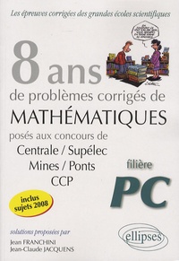 Jean Franchini et Jean-Claude Jacquens - Mathématiques Centrale/Supélec, Mines/Ponts et CCP, filière PC - 8 ans de problèmes corrigés.