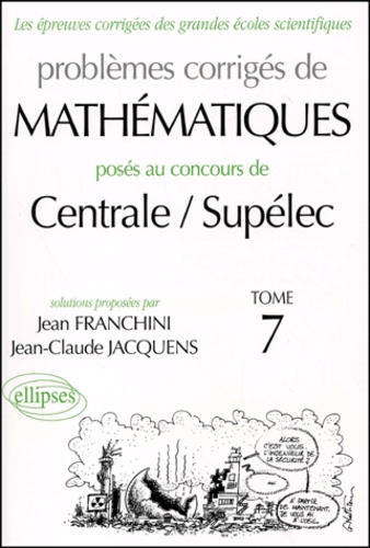 Jean Franchini et Jean-Claude Jacquens - Problemes Corriges De Mathematiques Poses Au Concours De Centrale/Supelec. Tome 7.