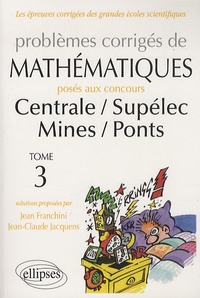 Jean Franchini et Jean-Claude Jacquens - Problèmes corrigés de mathématiques posés aux concours Centrale/ Supélec Mines/ Ponts - Tome 3.