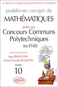 Jean Franchini et Jean-Claude Jacquens - Problèmes corrigés de mathématiques posés aux Concours Communs Polytechniques (ex-ENSI) - Tome 10.