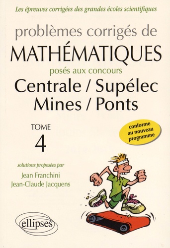 Problèmes corrigés de mathématiques posés aux concours de Centrale, Supélec, Mines, Ponts. Tome 4  Edition 2014-2015
