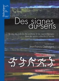 Jean-Francis Gréhaigne - Des signes au sens - Le jeu, les indices, les postures et les apprentissages dans les sports collectifs à l'école.