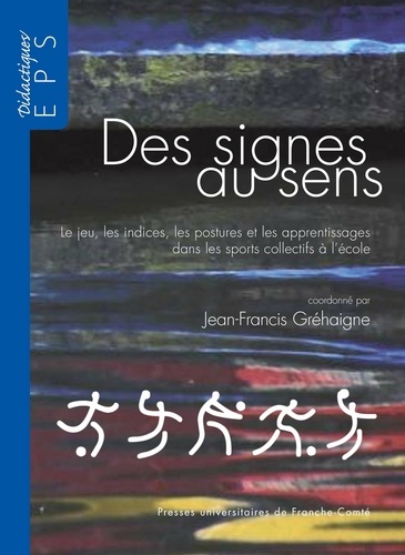 Jean-Francis Gréhaigne - Des signes au sens - Le jeu, les indices, les postures et les apprentissages dans les sports collectifs à l'école.
