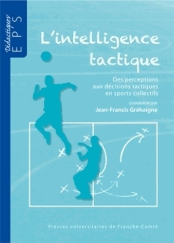 Jean-Francis Gréhaigne - L'intelligence tactique - Des perceptions aux décisions tactiques en sports collectifs.