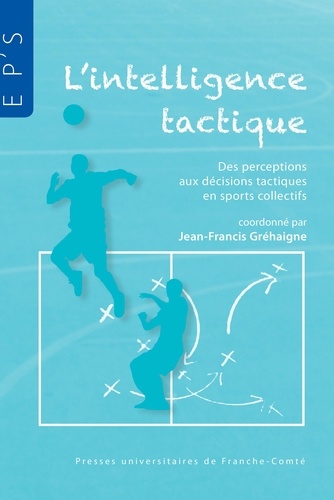 Jean-Francis Gréhaigne - L'intelligence tactique - Des perceptions aux décisions tactiques en sports collectifs.