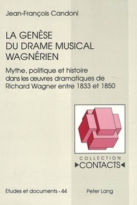 Jean-francoi Candoni - La genèse du drame musical wagnérien - Mythe, politique et histoire dans les oeuvres dramatiques de Richard Wagner entre 1833 et 1850.
