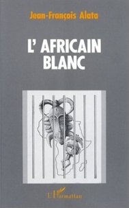 Jean-François Alata - L'Africain blanc.