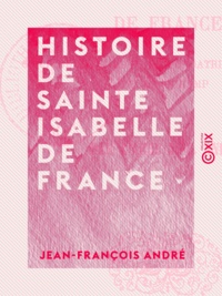 Jean-François André - Histoire de sainte Isabelle de France - Sœur de Saint Louis et fondatrice de l'abbaye de Longchamp.