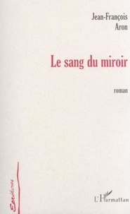 Jean-François Aron - Le sang du miroir.