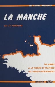 Jean-François Aumaître - La Manche : Du Havre à la pointe St Mathieu en passant par les îles anglo-normandes.