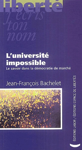 Jean-François Bachelet - L'université impossible - Le savoir dans la démocratie de marché.