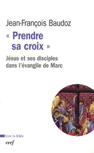 Jean-François Baudoz - Prendre sa croix - Jésus et ses disciples dans l'évangile de Marc.