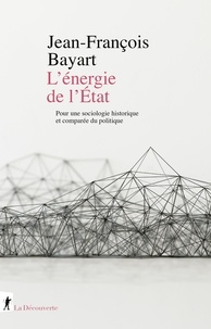 Jean-François Bayart - L'énergie de l'Etat - Pour une sociologie historique et comparée du politique.