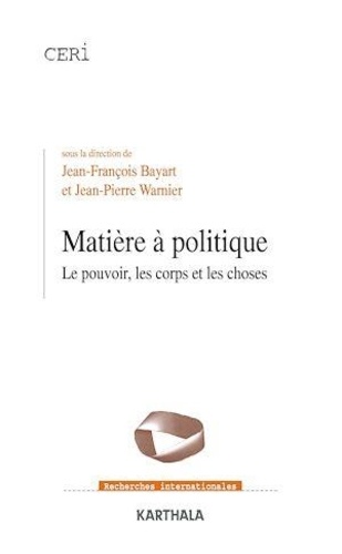 Jean-François Bayart et Jean-Pierre Warnier - Matière à politique - Le pouvoir, les corps et les choses.
