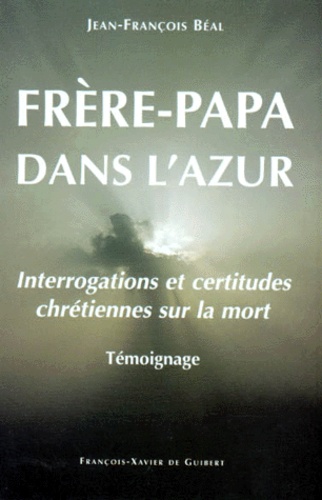 Jean-François Béal - Frere-Papa Dans L' Azur. Interrogations Et Certitudes Chretiennes Sur La Mort.