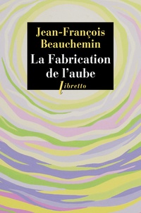Jean-François Beauchemin - La fabrication de l'aube.
